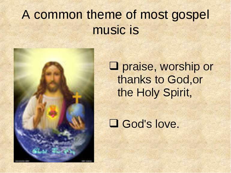 A common theme of most gospel music is praise, worship or thanks to God,or th...