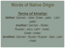 Words of Native Origin Terms of kinship: father: German - Vater, Greek - pate...
