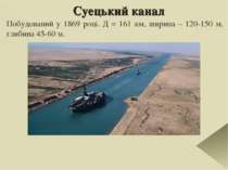 Суецький канал Побудований у 1869 році. Д = 161 км, ширина – 120-150 м, глиби...