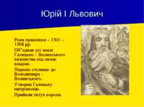 Юрій І Львович Роки правління – 1301 – 1308 рр. Об”єднав усі землі Галицько –...