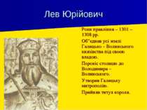 Лев Юрійович Роки правління – 1301 – 1308 рр. Об”єднав усі землі Галицько – В...