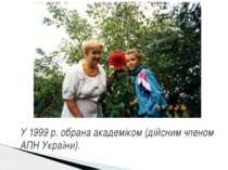У 1999 р. обрана академіком (дійсним членом АПН України).
