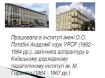 Працювала в Інституті імені О.О. Потебні Академії наук УРСР (1962 - 1964 рр.)...