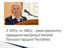 З 1974 р. по 1980 р. - декан факультету підвищення кваліфікації вчителів Поль...