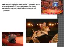 Мистецтво цирку оптимістично і гуманно, його головна задача — прославляння см...