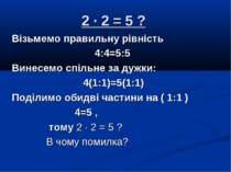 2 · 2 = 5 ? Візьмемо правильну рівність 4:4=5:5 Винесемо спільне за дужки: 4(...