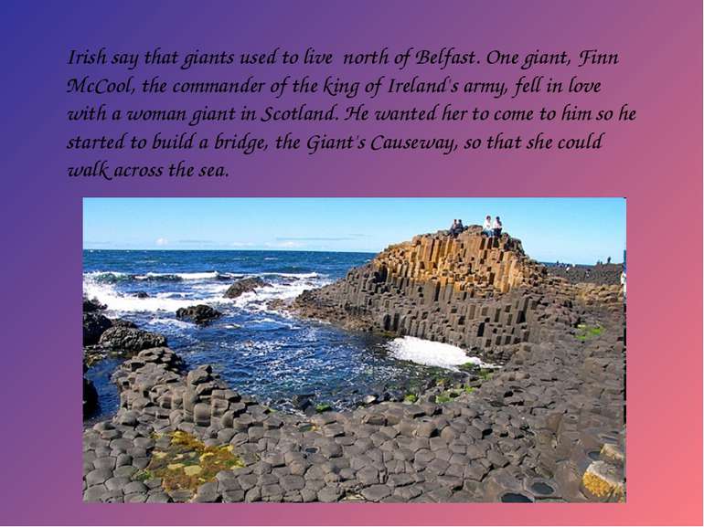Irish say that giants used to live north of Belfast. One giant, Finn McCool, ...