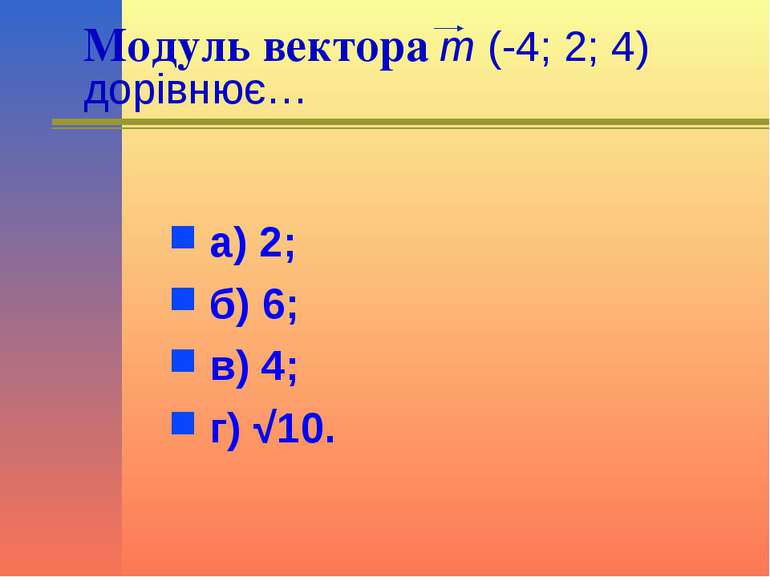 Модуль вектора m (-4; 2; 4) дорівнює… а) 2; б) 6; в) 4; г) √10.