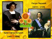 Христофор Колумб (1451 – 1506) Петро Перший (1672 – 1725)