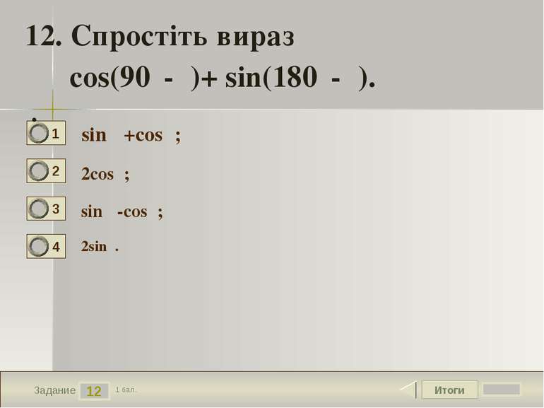 Итоги 12 Задание 1 бал. 12. Спростіть вираз cos(90⁰-α)+ sin(180⁰-α). . sinα +...