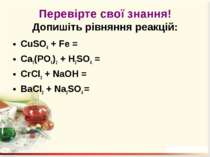 Перевірте свої знання! Допишіть рівняння реакцій: CuSO4 + Fe = Ca3(PO4)2 + H2...
