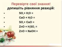 Перевірте свої знання! допишіть рівняння реакцій: SO3 + H2O = CaO + H2O = SO3...