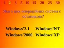 1 2 3 5 10 15 20 25 30 Яка з цих операційних систем є останньою? Windows’3.1 ...