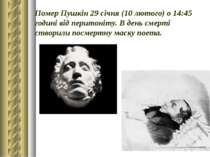 Помер Пушкін 29 січня (10 лютого) о 14:45 годині від перитоніту. В день смерт...