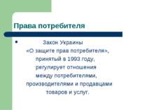 Права потребителя Закон Украины «О защите прав потребителя», принятый в 1993 ...