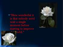 “How wonderful it is that nobody need wait a single moment before starting to...