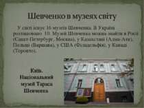 У світі існує 16 музеїв Шевченка. В Україні розташовано 10. Музей Шевченка мо...