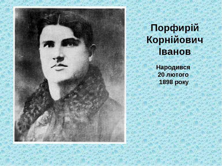 Порфирій Корнійович Іванов Народився 20 лютого 1898 року