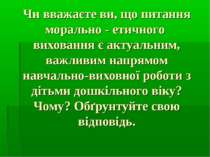 Чи вважаєте ви, що питання морально - етичного виховання є актуальним, важлив...