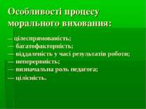 Особливості процесу морального виховання: — цілеспрямованість; — багатофактор...