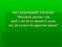 МЕТОДИЧНИЙ ТРЕНІНГ “Виховуй дитину так, щоб у неї були цінності душі, які діс...