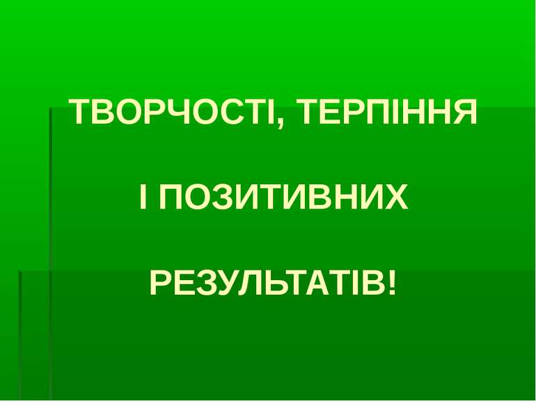 ТВОРЧОСТІ, ТЕРПІННЯ І ПОЗИТИВНИХ РЕЗУЛЬТАТІВ!