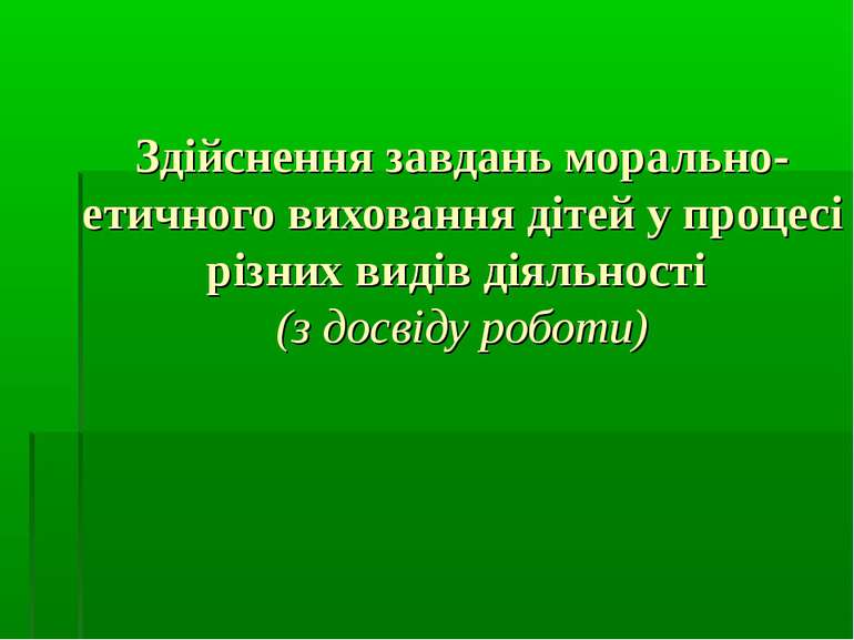 Здійснення завдань морально-етичного виховання дітей у процесі різних видів д...