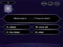 A: oldest Whose dad is ............? Yours or mine? B: more old C: the oldest...