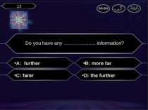 A: further Do you have any ....................... information? B: more far C...