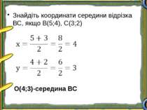 Знайдіть координати середини відрізка ВС, якщо В(5;4), С(3;2) О(4;3)-середина ВС