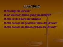 I.Ukraine 10-Wo liegt die Ukraine? 20-An welchen Staaten grenzt die Ukraine? ...