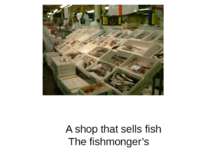 A shop that sells fish The fishmonger’s