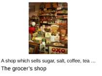 A shop which sells sugar, salt, coffee, tea … The grocer’s shop