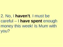 2. No, I haven’t. I must be careful – I have spent enough money this week! Is...