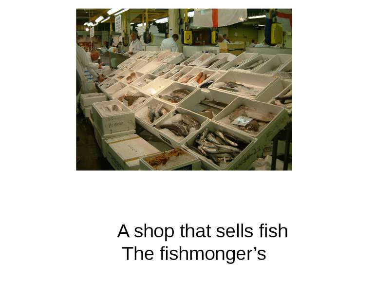 A shop that sells fish The fishmonger’s