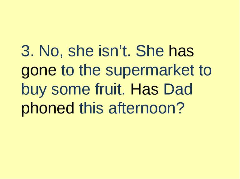 3. No, she isn’t. She has gone to the supermarket to buy some fruit. Has Dad ...