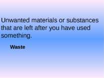 Unwanted materials or substances that are left after you have used something....