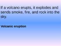 If a volcano erupts, it explodes and sends smoke, fire, and rock into the sky...