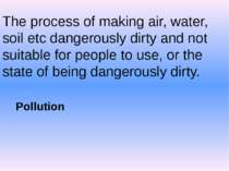 The process of making air, water, soil etc dangerously dirty and not suitable...