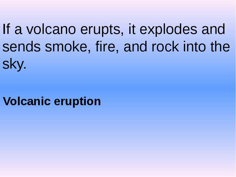 If a volcano erupts, it explodes and sends smoke, fire, and rock into the sky...