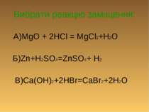 Вибрати реакцію заміщення: А)MgO + 2HCl = MgCl2+H2O Б)Zn+H2SO4=ZnSO4+ H2 В)Ca...