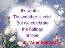St. Valentine’s Day It’s winter. The weather is cold. But we celebrate the ho...