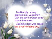 Traditionally, spring begins on St. Valentine's Day, the day on which birds c...