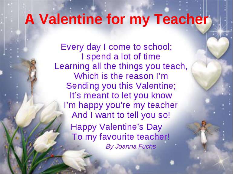 A Valentine for my Teacher Every day I come to school; I spend a lot of time ...