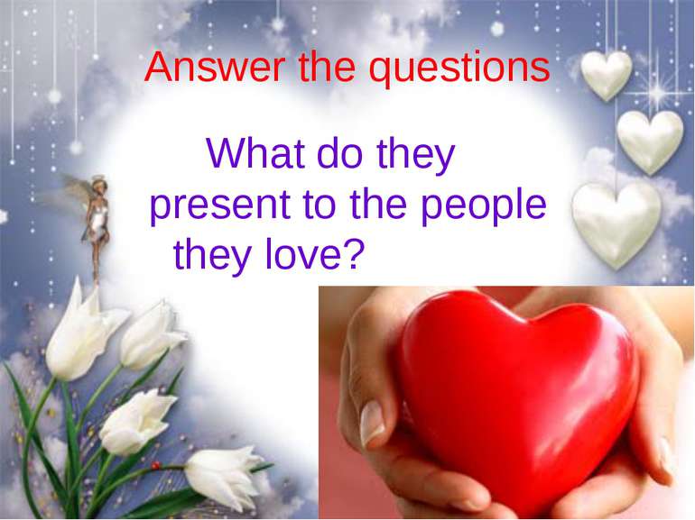 Answer the questions What do they present to the people they love?