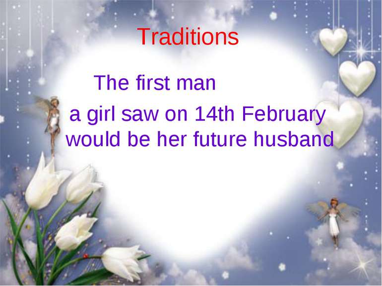 Traditions The first man a girl saw on 14th February would be her future husband