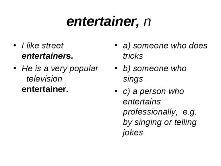 entertainer, n I like street entertainers. He is a very popular television en...