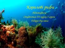Коралові рифи Підготувала Студентка ІІІ курсу 3 групи Дідура Руслана