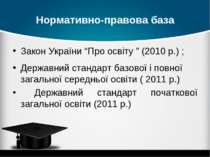 Нормативно-правова база Закон України “Про освіту ” (2010 р.) ; Державний ста...