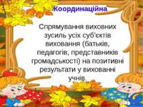 Координаційна Спрямування виховних зусиль усіх суб’єктів виховання (батьків, ...